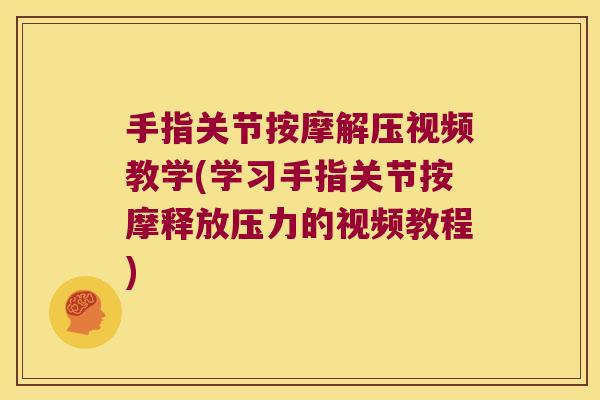手指关节按摩解压视频教学(学习手指关节按摩释放压力的视频教程)