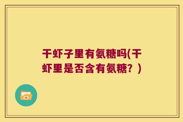 干虾子里有氨糖吗(干虾里是否含有氨糖?)