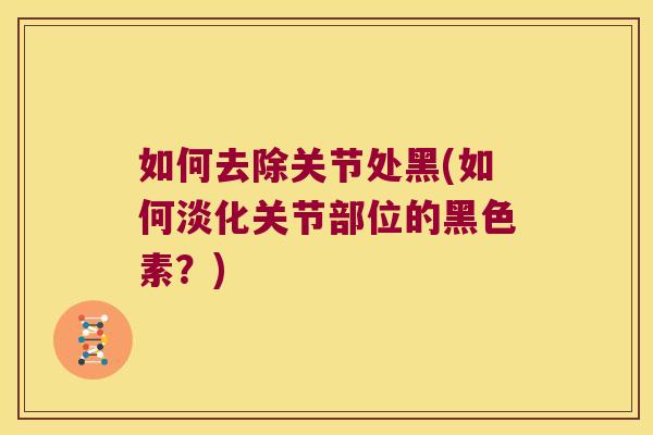 如何去除关节处黑(如何淡化关节部位的黑色素?)