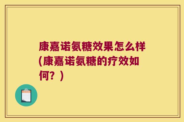 康嘉诺氨糖效果怎么样(康嘉诺氨糖的疗效如何？)