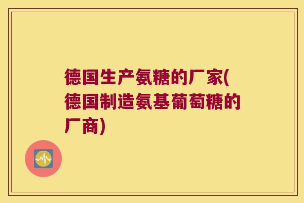 德国生产氨糖的厂家(德国制造氨基葡萄糖的厂商)