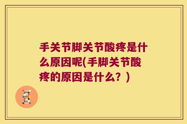 手关节脚关节酸疼是什么原因呢(手脚关节酸疼的原因是什么?) 手关节脚关节酸疼是什么原因呢(手脚关节酸疼的原因是什么?)
