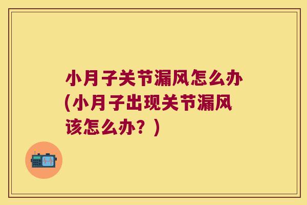 小月子关节漏风怎么办(小月子出现关节漏风该怎么办?)