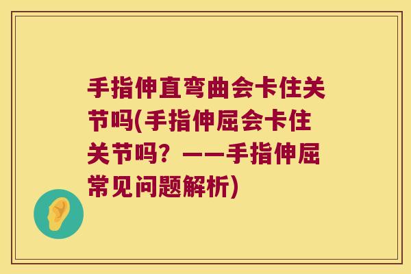 手指伸直弯曲会卡住关节吗(手指伸屈会卡住关节吗?——手指伸屈常见问题解析)