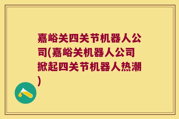 嘉峪关四关节机器人公司(嘉峪关机器人公司掀起四关节机器人热潮)