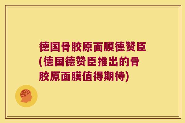 德国骨胶原面膜德赞臣(德国德赞臣推出的骨胶原面膜值得期待)