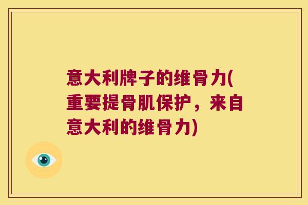 意大利牌子的维骨力(重要提骨肌保护,来自意大利的维骨力)