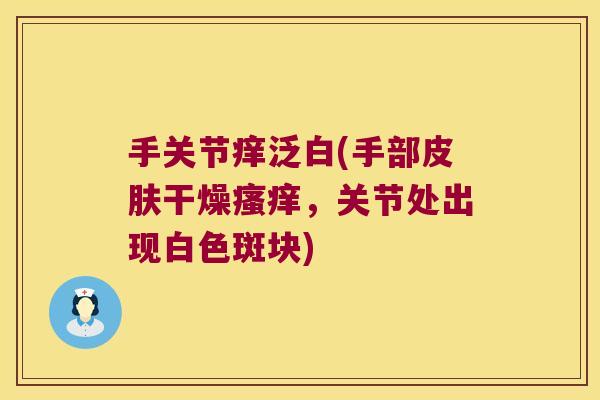 手关节痒泛白(手部皮肤干燥瘙痒,关节处出现白色斑块)