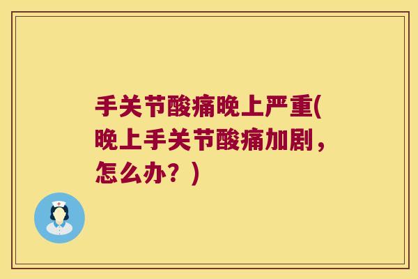 手关节酸痛晚上严重(晚上手关节酸痛加剧,怎么办?)