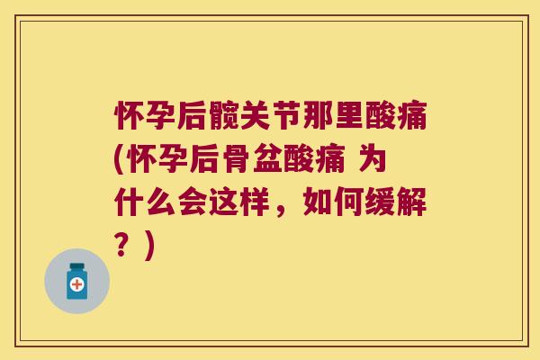 怀孕后髋关节那里酸痛(怀孕后骨盆酸痛 为什么会这样,如何缓解?)