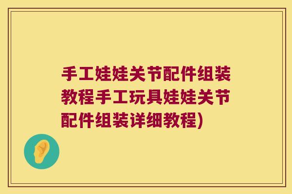 手工娃娃关节配件组装教程手工玩具娃娃关节配件组装详细教程)