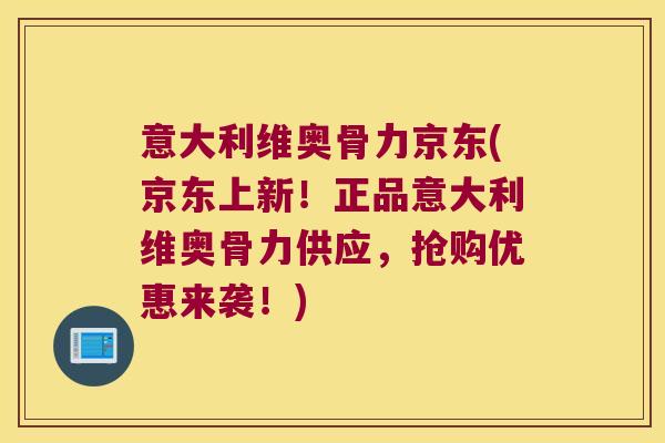 意大利维奥骨力京东(京东上新!正品意大利维奥骨力供应,抢购优惠来袭!)