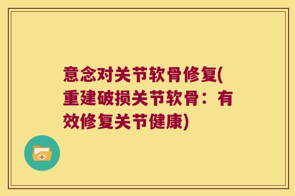 意念对关节软骨修复(重建破损关节软骨:有效修复关节健康)