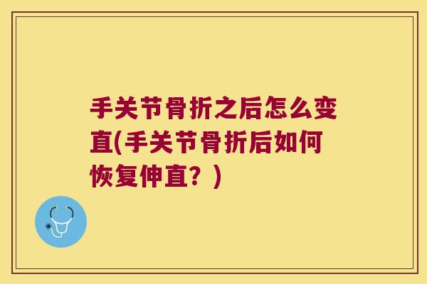 手关节骨折之后怎么变直(手关节骨折后如何恢复伸直?)
