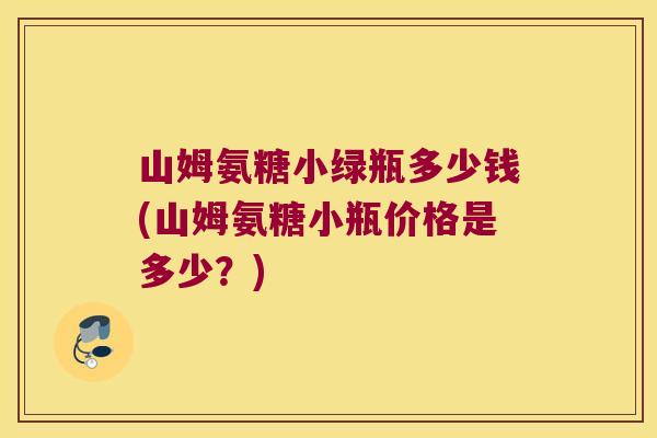 山姆氨糖小绿瓶多少钱(山姆氨糖小瓶价格是多少?)