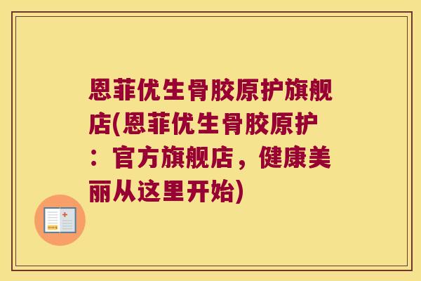 恩菲优生骨胶原护旗舰店(恩菲优生骨胶原护:官方旗舰店,健康美丽从这里开始)