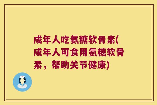 成年人吃氨糖软骨素(成年人可食用氨糖软骨素,帮助关节健康)