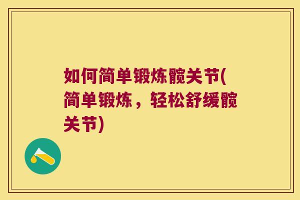 如何简单锻炼髋关节(简单锻炼,轻松舒缓髋关节)