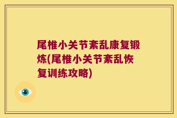 尾椎小关节紊乱康复锻炼(尾椎小关节紊乱恢复训练攻略)