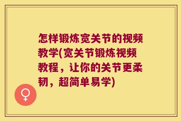怎样锻炼宽关节的视频教学(宽关节锻炼视频教程,让你的关节更柔韧,超简单易学)