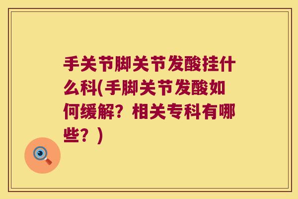 手关节脚关节发酸挂什么科(手脚关节发酸如何缓解?相关专科有哪些?)