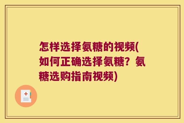 怎样选择氨糖的视频(如何正确选择氨糖?氨糖选购指南视频) 怎样选择氨糖的视频(如何正确选择氨糖?氨糖选购指南视频)