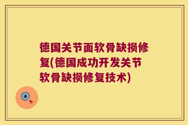 德国关节面软骨缺损修复(德国成功开发关节软骨缺损修复技术) 德国关节面软骨缺损修复(德国成功开发关节软骨缺损修复技术)