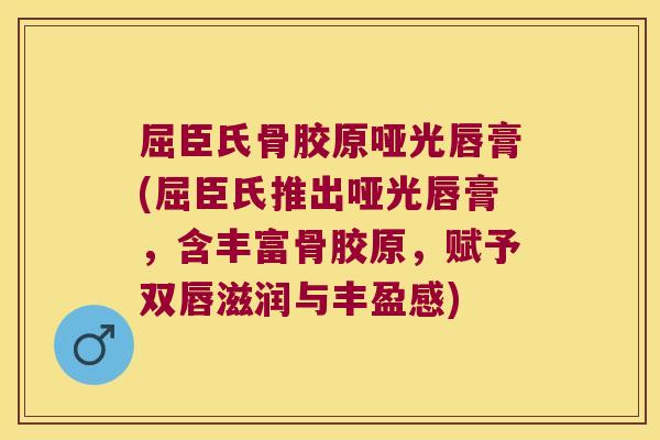 屈臣氏骨胶原哑光唇膏(屈臣氏推出哑光唇膏,含丰富骨胶原,赋予双唇滋润与丰盈感)