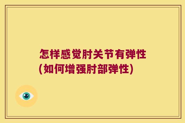 怎样感觉肘关节有弹性(如何增强肘部弹性)