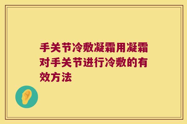手关节冷敷凝霜用凝霜对手关节进行冷敷的有效方法