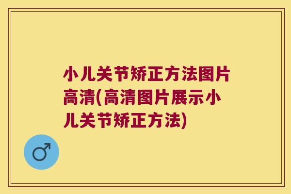 小儿关节矫正方法图片高清(高清图片展示小儿关节矫正方法)