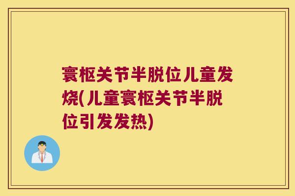 寰枢关节半脱位儿童发烧(儿童寰枢关节半脱位引发发热)