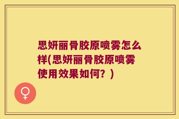 思妍丽骨胶原喷雾怎么样(思妍丽骨胶原喷雾使用效果如何?)
