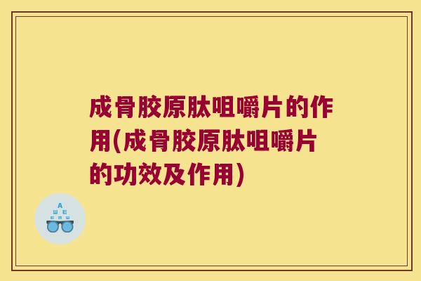 成骨胶原肽咀嚼片的作用(成骨胶原肽咀嚼片的功效及作用)