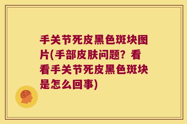 手关节死皮黑色斑块图片(手部皮肤问题?看看手关节死皮黑色斑块是怎么回事)