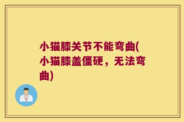 小猫膝关节不能弯曲(小猫膝盖僵硬,无法弯曲)