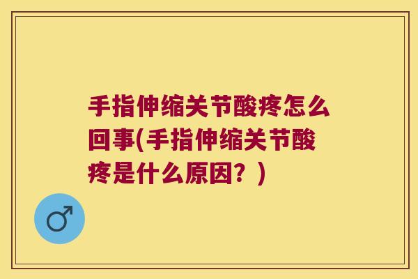 手指伸缩关节酸疼怎么回事(手指伸缩关节酸疼是什么原因？)