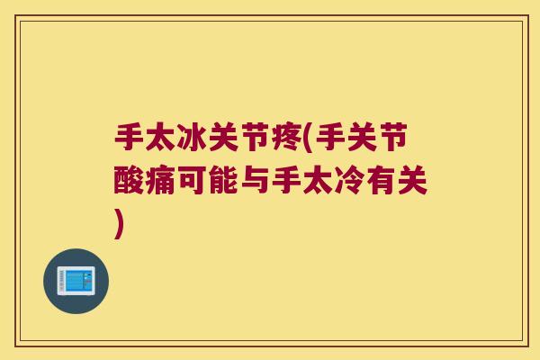 手太冰关节疼(手关节酸痛可能与手太冷有关)
