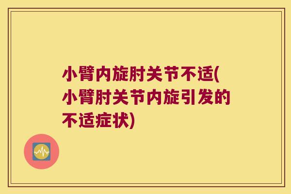 小臂内旋肘关节不适(小臂肘关节内旋引发的不适症状)