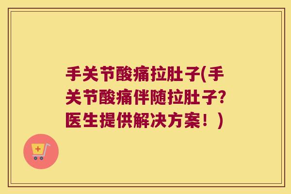 手关节酸痛拉肚子(手关节酸痛伴随拉肚子?医生提供解决方案!)