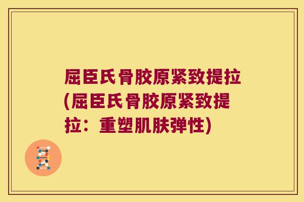 屈臣氏骨胶原紧致提拉(屈臣氏骨胶原紧致提拉:重塑肌肤弹性)
