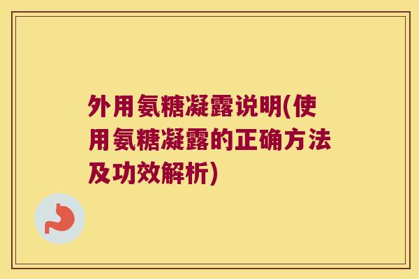 外用氨糖凝露说明(使用氨糖凝露的正确方法及功效解析)