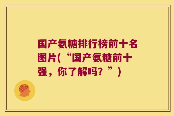 国产氨糖排行榜前十名图片(“国产氨糖前十强,你了解吗?”)