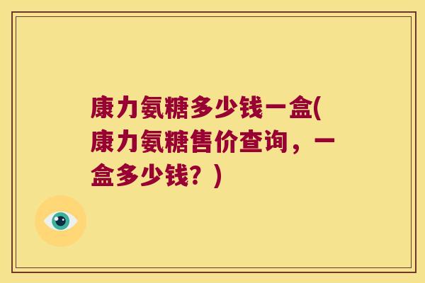 康力氨糖多少钱一盒(康力氨糖售价查询,一盒多少钱?)