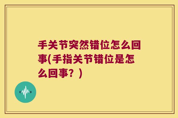 手关节突然错位怎么回事(手指关节错位是怎么回事?)