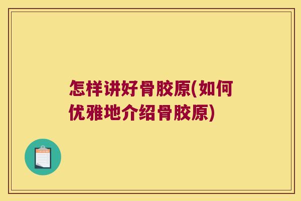 怎样讲好骨胶原(如何优雅地介绍骨胶原)