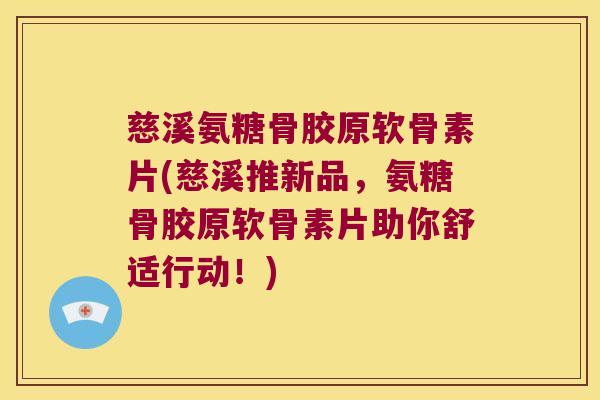慈溪氨糖骨胶原软骨素片(慈溪推新品,氨糖骨胶原软骨素片助你舒适行动!)