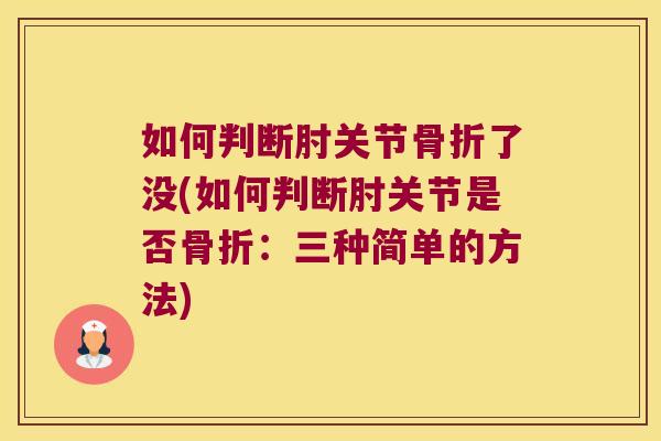 如何判断肘关节了没(如何判断肘关节是否:三种简单的方法) 如何判断肘关节了没(如何判断肘关节是否:三种简单的方法)