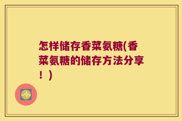 怎样储存香菜氨糖(香菜氨糖的储存方法分享!)