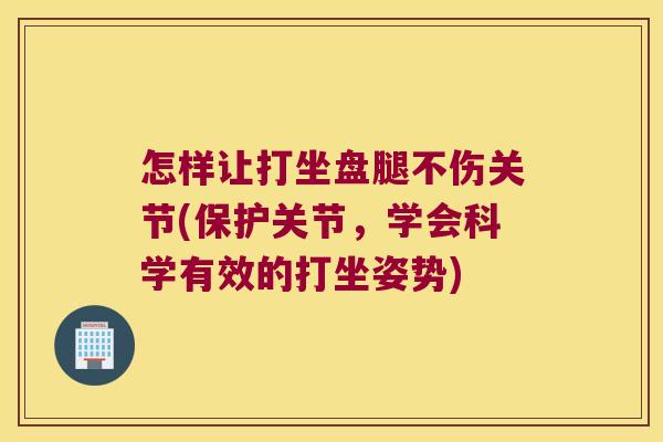 怎样让打坐盘腿不伤关节(保护关节,学会科学有效的打坐姿势)
